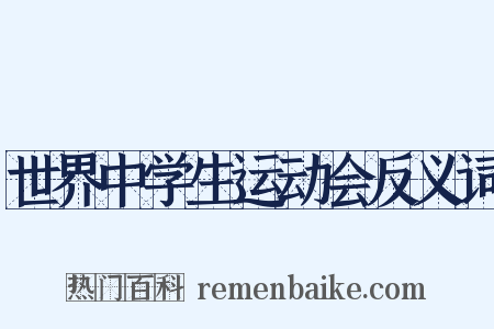 世界中学生运动会反义词是什么意思的图片